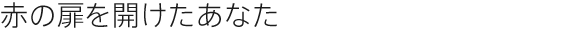 赤の扉を開けたあなた