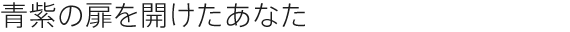 青紫の扉を開けたあなた