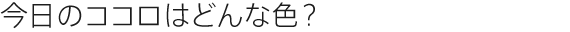 今日のココロはどんな色？