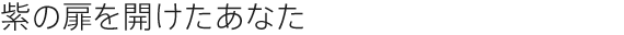 紫の扉を開けたあなた