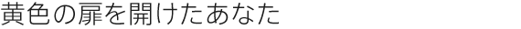 黄色の扉を開けたあなた