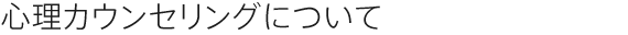 心理カウンセリングについて