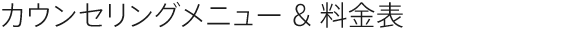 カウンセリングメニュー & 料金表