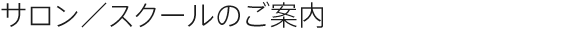 サロン／スクールのご案内